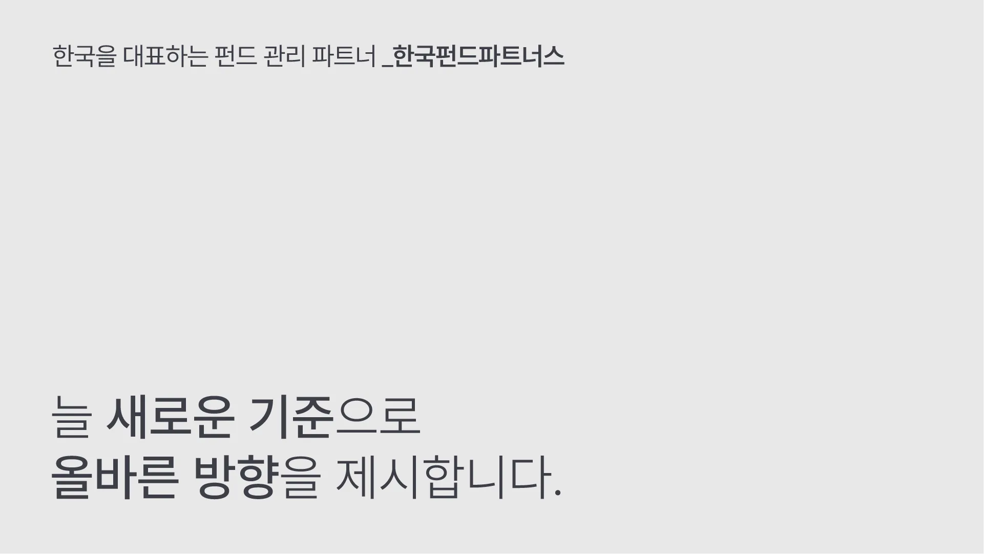 한국펀드파트너스의 핵심 가치인 '늘 새로운 기준으로 올바른 방향을 제시합니다'라는 슬로건과 기업 소개 문구를 담아 전문성과 신뢰를 강조하는 시각물입니다. 한국펀드파트너스의 슬로건과 회사 소개 문구가 담긴 미니멀한 시각물